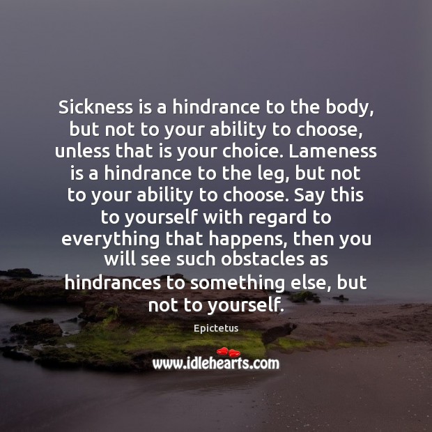 Sickness is a hindrance to the body, but not to your ability Epictetus Picture Quote
