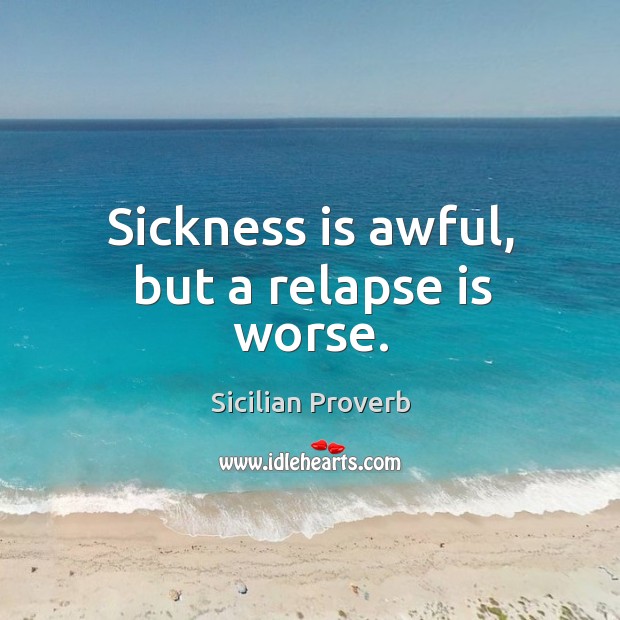 Sickness is awful, but a relapse is worse. Sicilian Proverbs Image