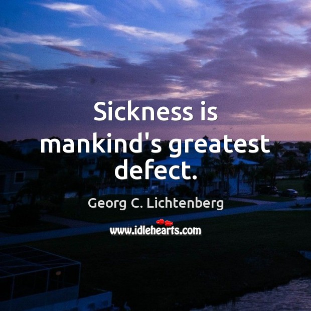 Sickness is mankind’s greatest defect. Georg C. Lichtenberg Picture Quote