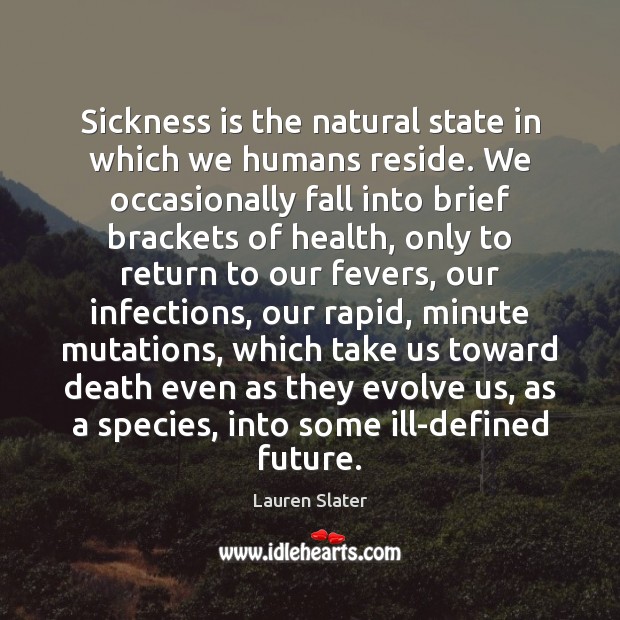 Sickness is the natural state in which we humans reside. We occasionally Lauren Slater Picture Quote