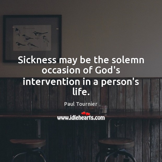 Sickness may be the solemn occasion of God’s intervention in a person’s life. Paul Tournier Picture Quote