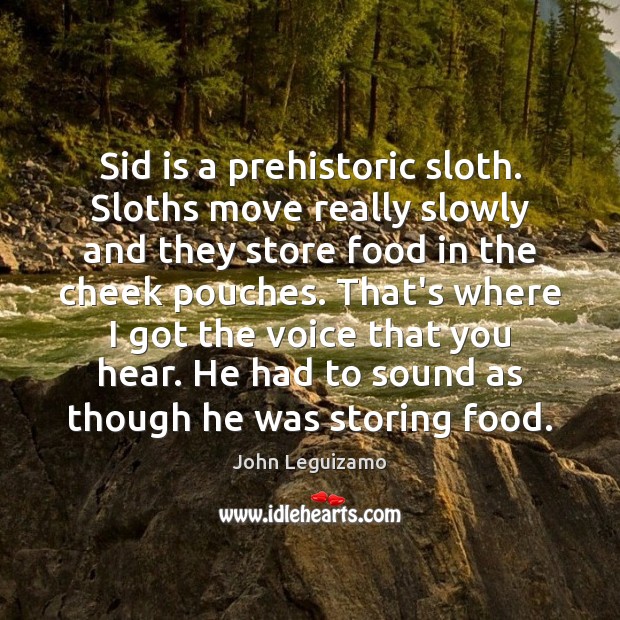 Sid is a prehistoric sloth. Sloths move really slowly and they store John Leguizamo Picture Quote