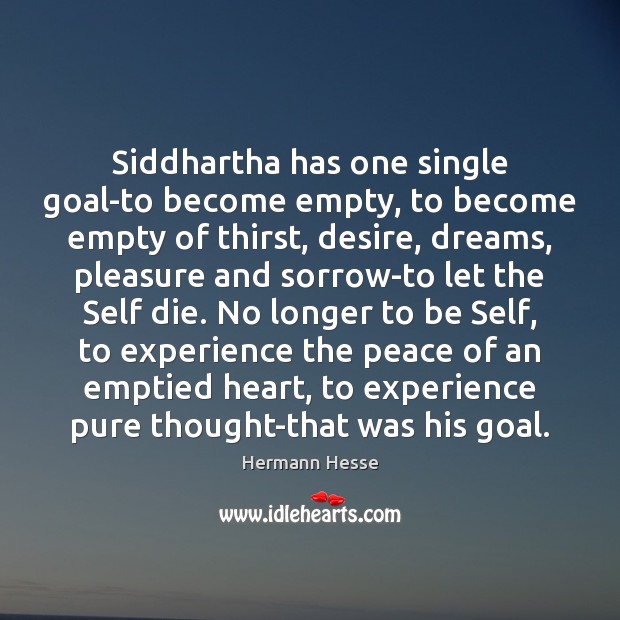 Siddhartha has one single goal-to become empty, to become empty of thirst, Hermann Hesse Picture Quote