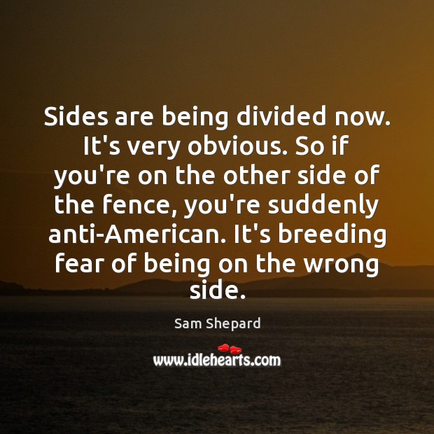 Sides are being divided now. It’s very obvious. So if you’re on Sam Shepard Picture Quote
