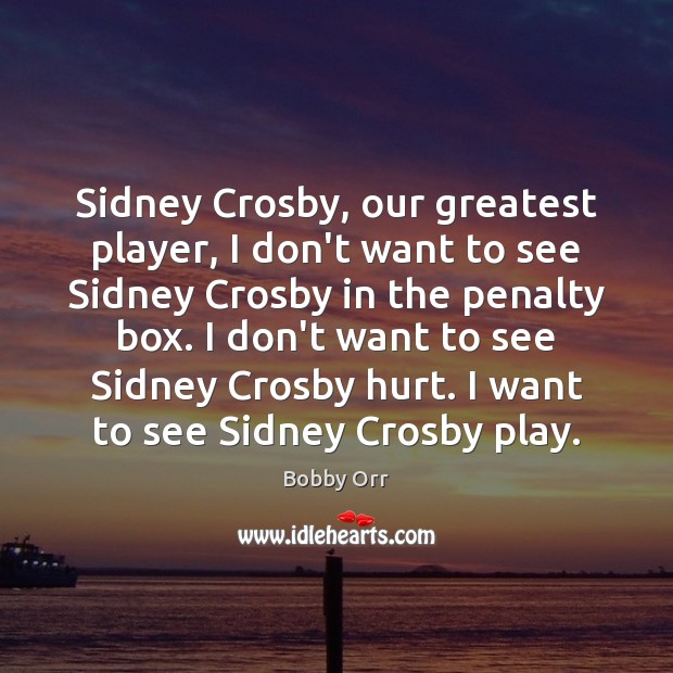 Sidney Crosby, our greatest player, I don’t want to see Sidney Crosby Bobby Orr Picture Quote