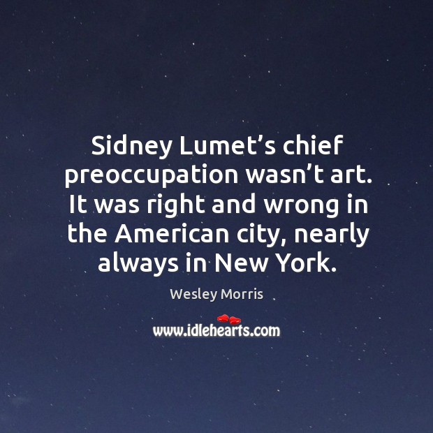 Sidney lumet’s chief preoccupation wasn’t art. It was right and wrong in the american city, nearly always in new york. Wesley Morris Picture Quote