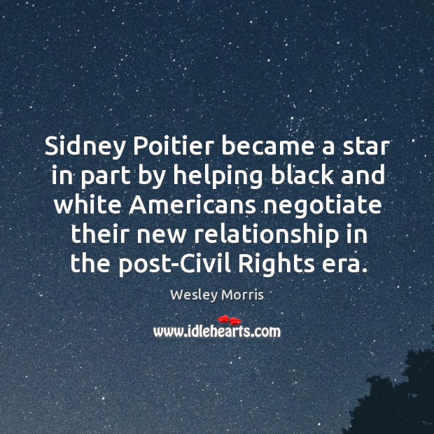 Sidney poitier became a star in part by helping black and white americans negotiate their new Wesley Morris Picture Quote