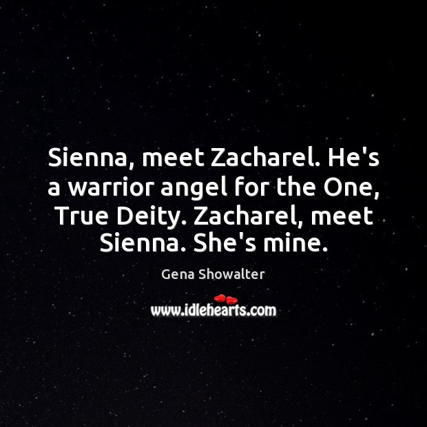 Sienna, meet Zacharel. He’s a warrior angel for the One, True Deity. Gena Showalter Picture Quote