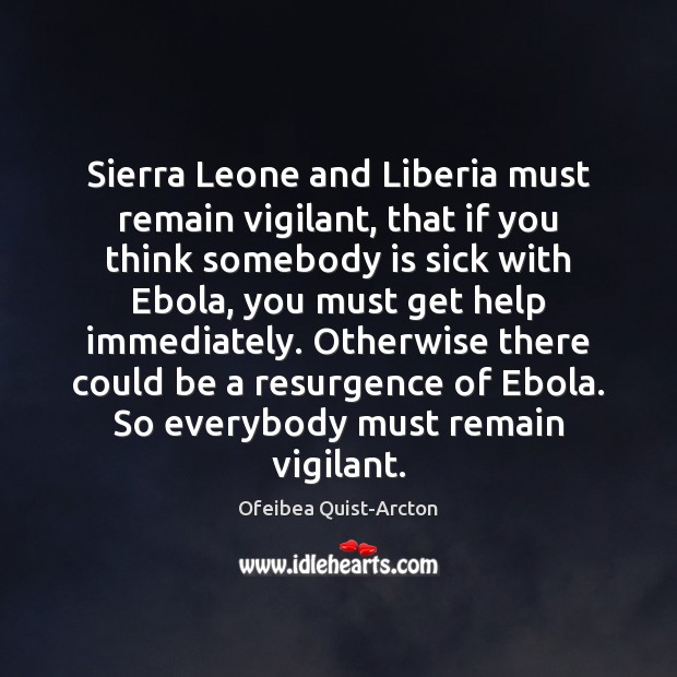 Sierra Leone and Liberia must remain vigilant, that if you think somebody Ofeibea Quist-Arcton Picture Quote