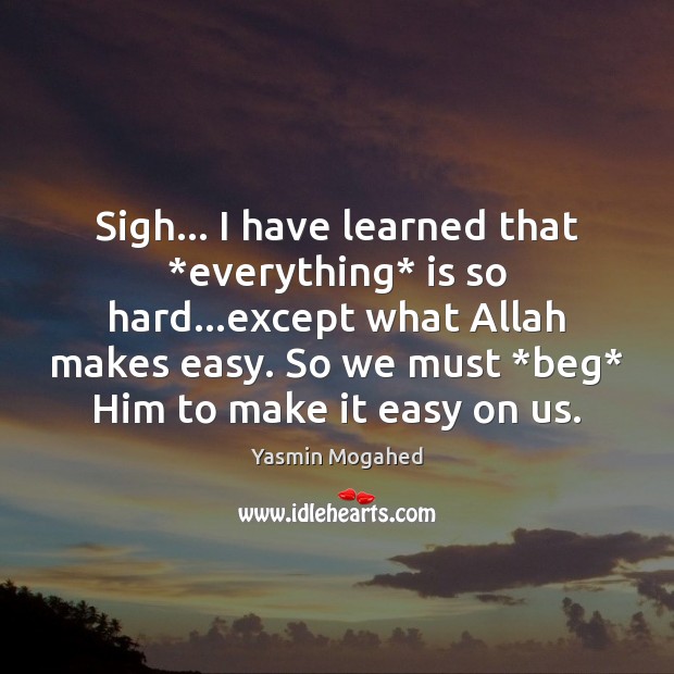 Sigh… I have learned that *everything* is so hard…except what Allah Yasmin Mogahed Picture Quote