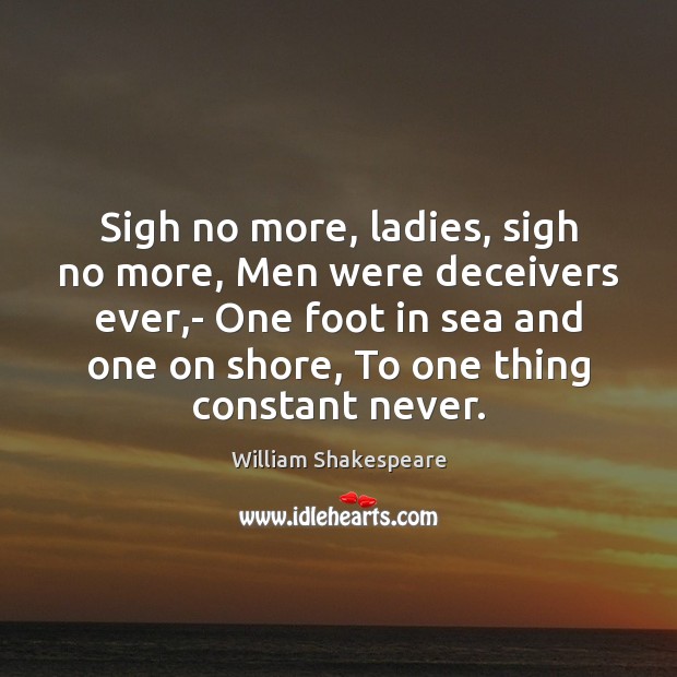 Sigh no more, ladies, sigh no more, Men were deceivers ever,- William Shakespeare Picture Quote