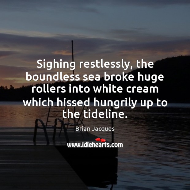 Sighing restlessly, the boundless sea broke huge rollers into white cream which Image
