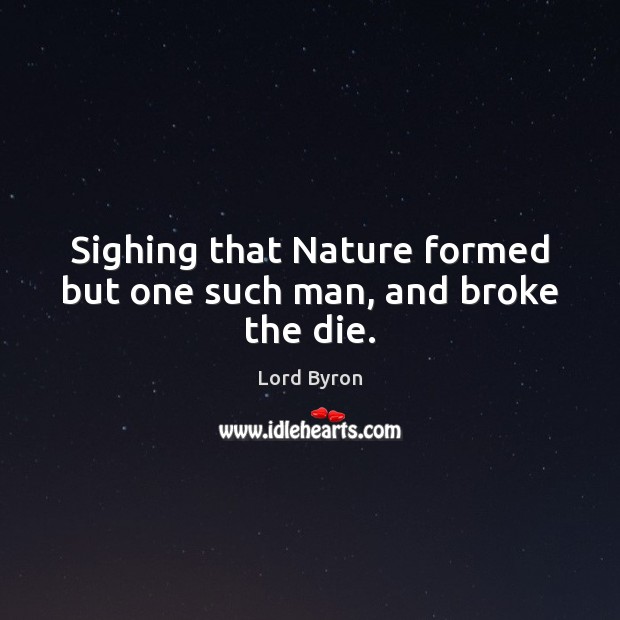 Sighing that Nature formed but one such man, and broke the die. Lord Byron Picture Quote