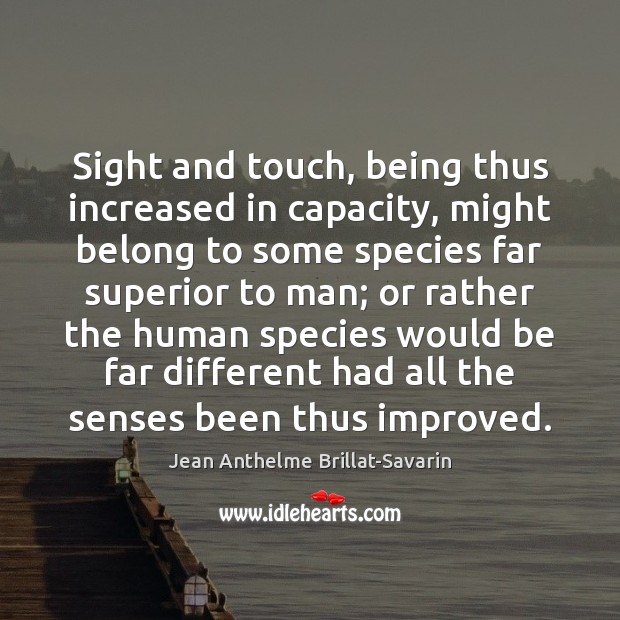 Sight and touch, being thus increased in capacity, might belong to some Jean Anthelme Brillat-Savarin Picture Quote