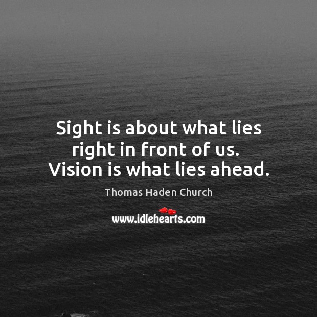 Sight is about what lies right in front of us.  Vision is what lies ahead. Thomas Haden Church Picture Quote