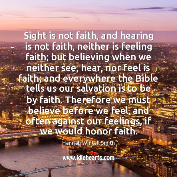 Sight is not faith, and hearing is not faith, neither is feeling Hannah Whitall Smith Picture Quote