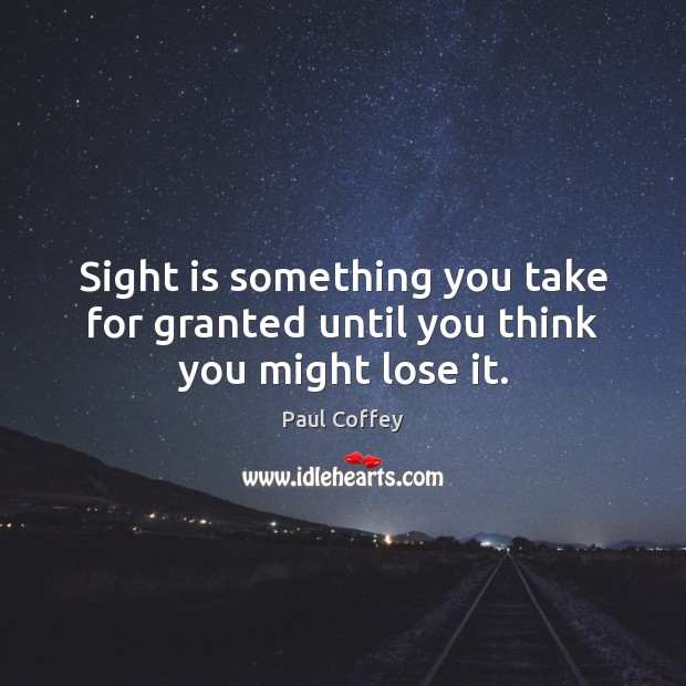 Sight is something you take for granted until you think you might lose it. Paul Coffey Picture Quote