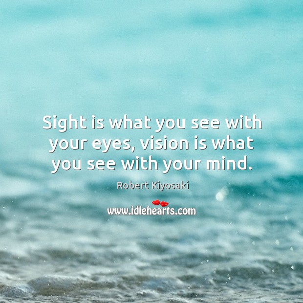 Sight is what you see with your eyes, vision is what you see with your mind. Robert Kiyosaki Picture Quote