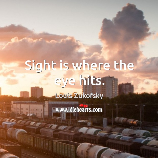 Sight is where the eye hits. Louis Zukofsky Picture Quote