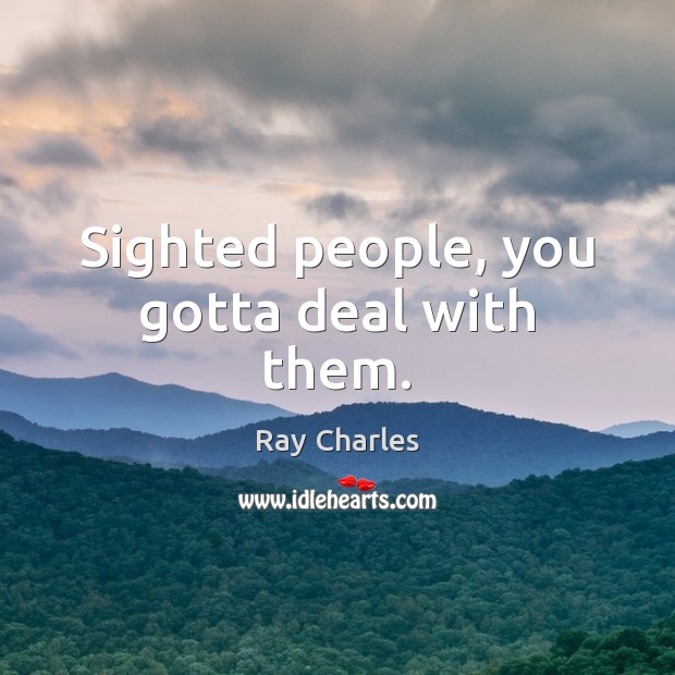 Sighted people, you gotta deal with them. Ray Charles Picture Quote