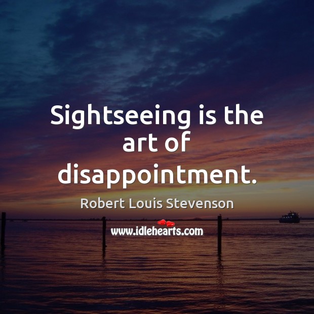 Sightseeing is the art of disappointment. Robert Louis Stevenson Picture Quote