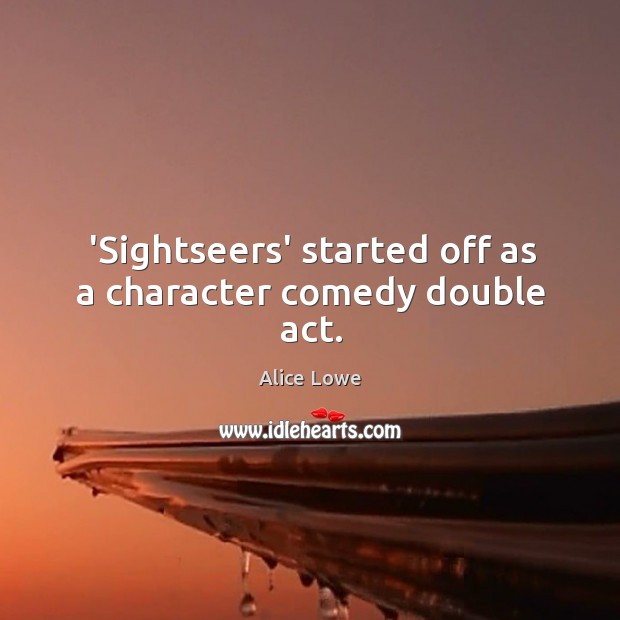 ‘Sightseers’ started off as a character comedy double act. Alice Lowe Picture Quote