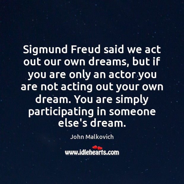 Sigmund Freud said we act out our own dreams, but if you John Malkovich Picture Quote