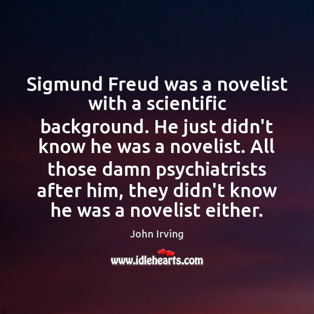 Sigmund Freud was a novelist with a scientific background. He just didn’t John Irving Picture Quote