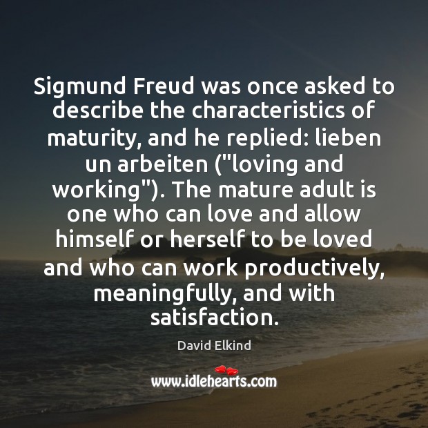 Sigmund Freud was once asked to describe the characteristics of maturity, and David Elkind Picture Quote