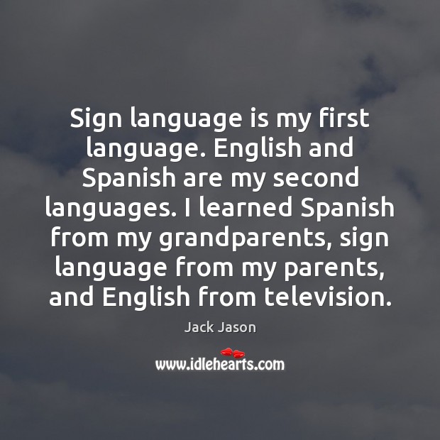 Sign language is my first language. English and Spanish are my second Jack Jason Picture Quote