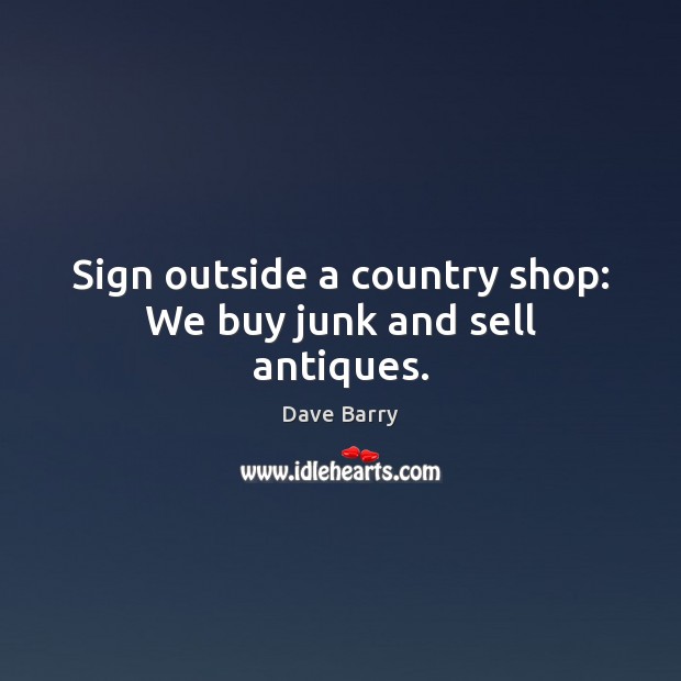 Sign outside a country shop: We buy junk and sell antiques. Image