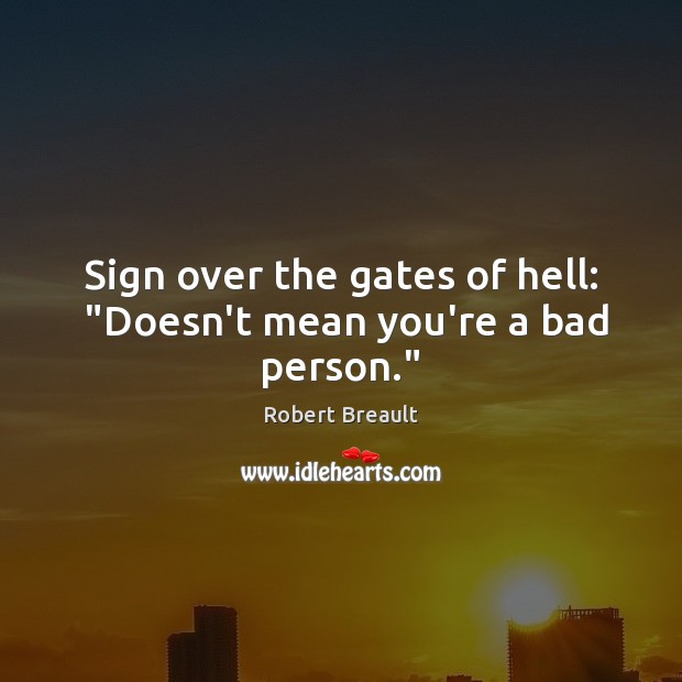 Sign over the gates of hell:  “Doesn’t mean you’re a bad person.” Image