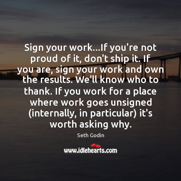Sign your work…If you’re not proud of it, don’t ship it. Seth Godin Picture Quote