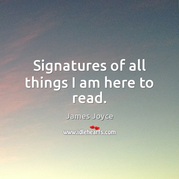 Signatures of all things I am here to read. James Joyce Picture Quote