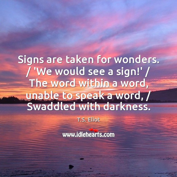 Signs are taken for wonders. / ‘We would see a sign!’ / The T.S. Eliot Picture Quote