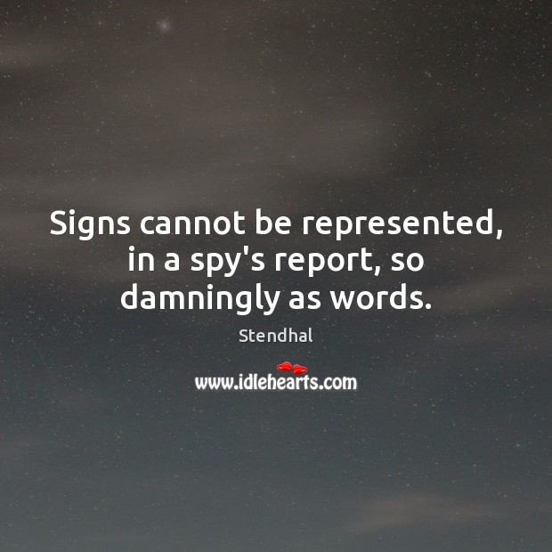Signs cannot be represented, in a spy’s report, so damningly as words. Stendhal Picture Quote