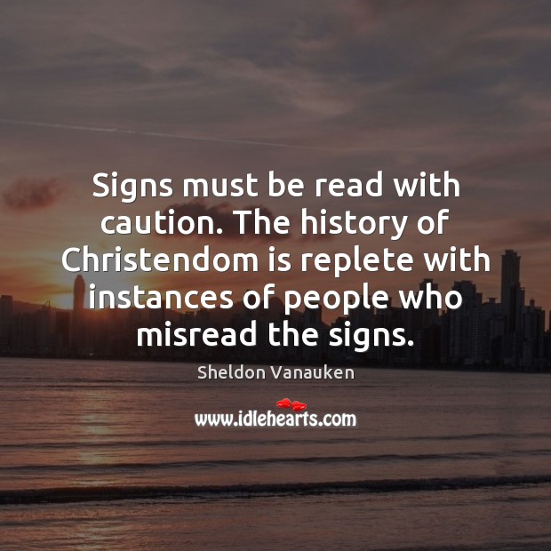Signs must be read with caution. The history of Christendom is replete Sheldon Vanauken Picture Quote