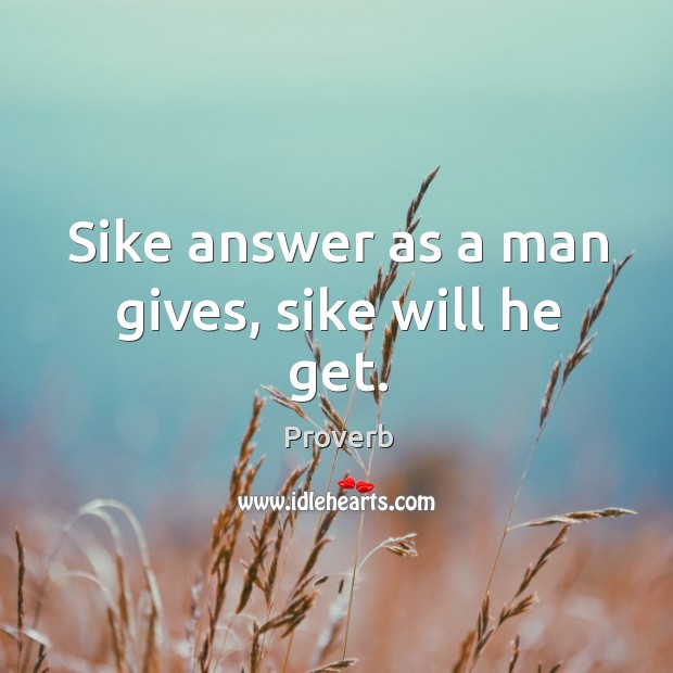 Sike answer as a man gives, sike will he get. Image
