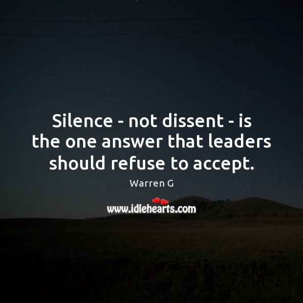 Silence – not dissent – is the one answer that leaders should refuse to accept. Warren G Picture Quote