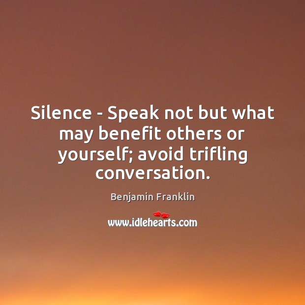 Silence – Speak not but what may benefit others or yourself; avoid trifling conversation. Benjamin Franklin Picture Quote