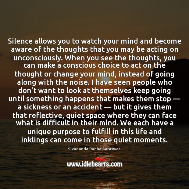 Silence allows you to watch your mind and become aware of the 