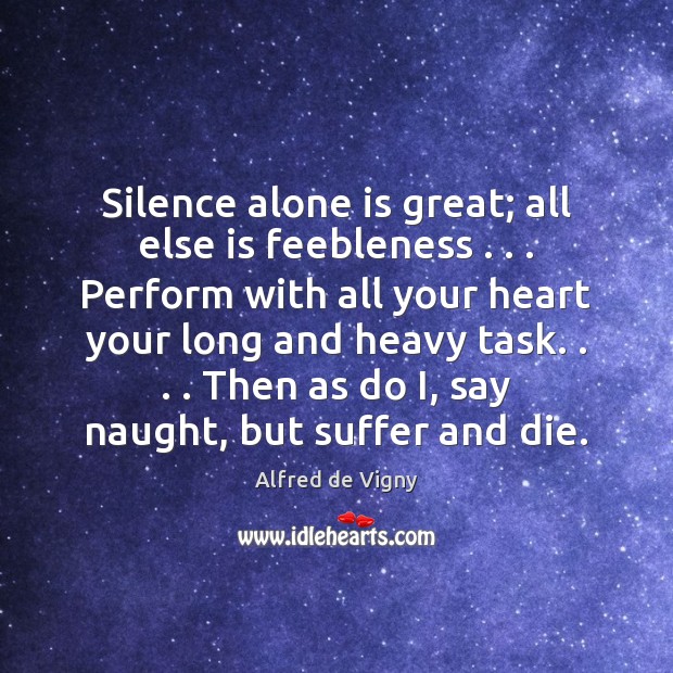 Silence alone is great; all else is feebleness . . . Perform with all your Image