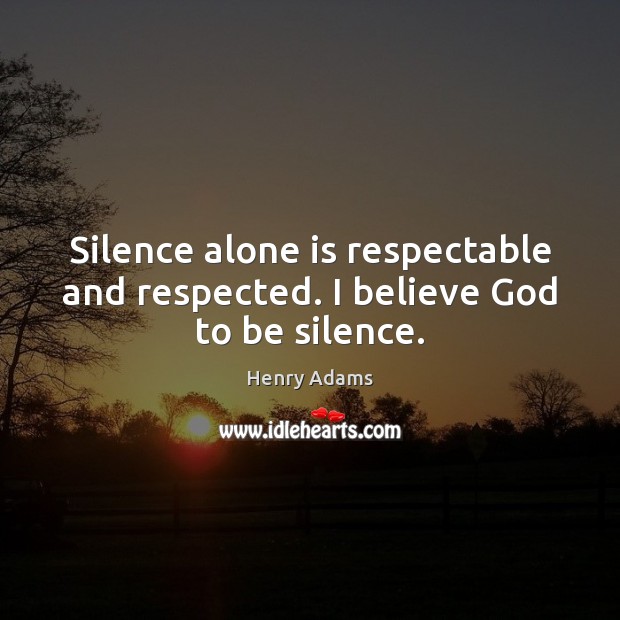 Silence alone is respectable and respected. I believe God to be silence. Image