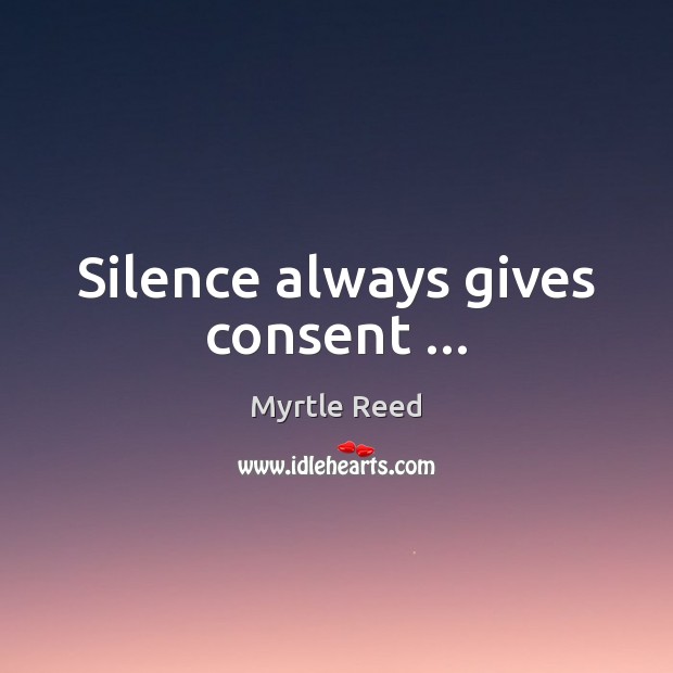 Silence always gives consent … Myrtle Reed Picture Quote