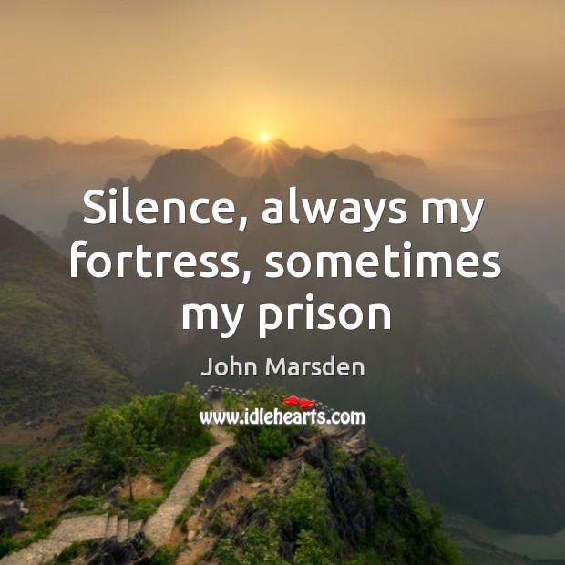 Silence, always my fortress, sometimes my prison John Marsden Picture Quote