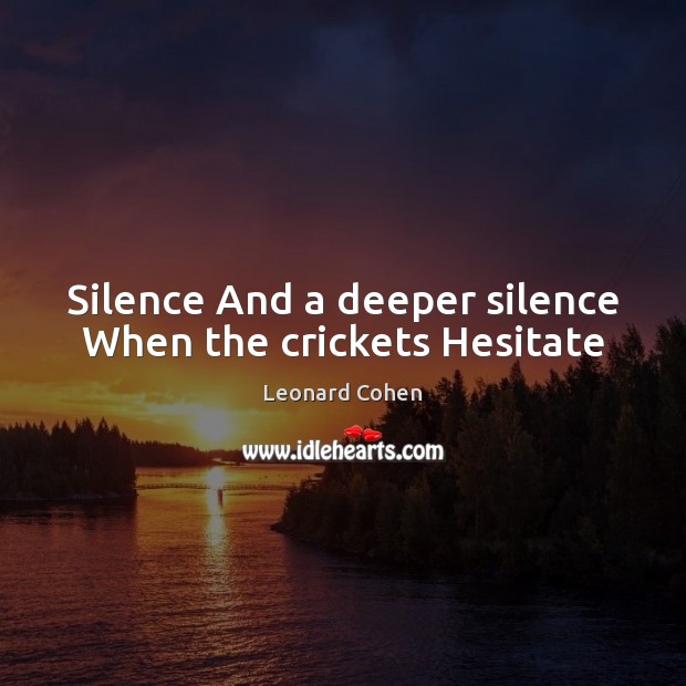 Silence And a deeper silence When the crickets Hesitate Leonard Cohen Picture Quote