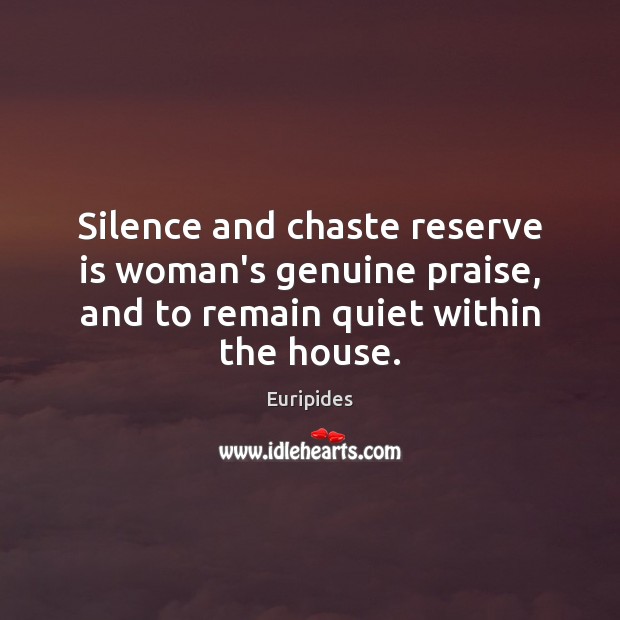 Silence and chaste reserve is woman’s genuine praise, and to remain quiet Euripides Picture Quote