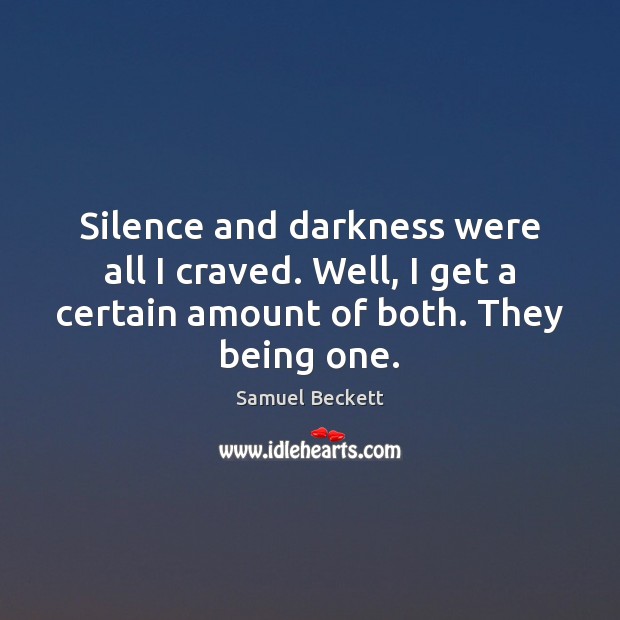 Silence and darkness were all I craved. Well, I get a certain Samuel Beckett Picture Quote