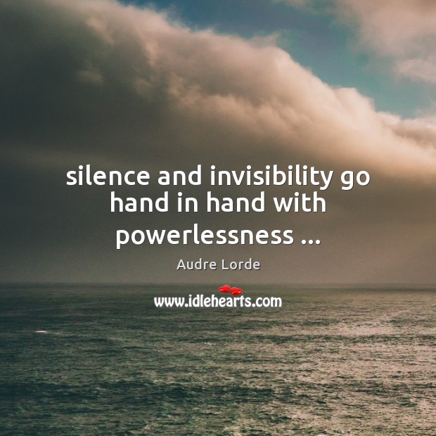 Silence and invisibility go hand in hand with powerlessness … Audre Lorde Picture Quote