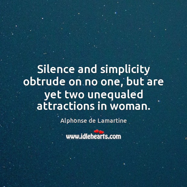 Silence and simplicity obtrude on no one, but are yet two unequaled attractions in woman. Alphonse de Lamartine Picture Quote